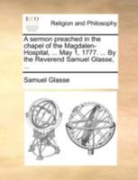 A sermon preached in the chapel of the Magdalen-Hospital, ... May 1, 1777. ... By the Reverend Samuel Glasse, ... 1170510728 Book Cover