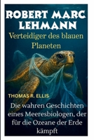 ROBERT MARC LEHMANN : Verteidiger des blauen Planeten: Die wahren Geschichten eines Meeresbiologen, der für die Ozeane der Erde kämpft (German Edition) B0FD8P3SQV Book Cover