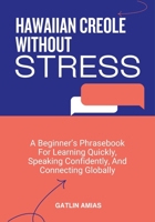 HAWAIIAN CREOLE WITHOUT STRESS: A Beginner’s Phrasebook For Learning Quickly, Speaking Confidently, And Connecting Globally B0GP13BGVS Book Cover
