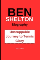 BEN SHELTON BIOGRAPHY: Unstoppable Journey to Tennis Glory B0DJ5GM848 Book Cover