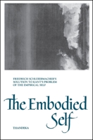 The Embodied Self: Friedrich Schleiermacher's Solution to Kant's Problem of the Empirical Self (Suny Series in Philosophy) 0791425762 Book Cover