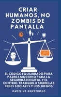 Criar Humanos, No Zombis De Pantalla: El Código Equilibrado de los Padres Modernos para la Seguridad Digital y el Control Tranquilo Sobre las Redes Sociales y los Juegos (Spanish Edition) B0GPGNWMZX Book Cover