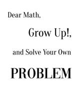 Dear Math, Grow Up!, and Solve Your Own Problem 1094778621 Book Cover