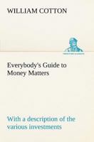 Everybody's Guide to Money Matters: with a description of the various investments chiefly dealt in on the stock exchange, and the mode of dealing therein 3849168018 Book Cover