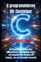 C programmieren für Einsteiger: Der praxisnahe Einstieg ohne Vorkenntnisse – verständlich erklärt, mit Beispielen und Übungen für Studium, Job und schnellen Lernerfolg (German Edition) B0GHSB2V1W Book Cover