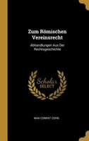 Zum Römischen Vereinsrecht: Abhandlungen Aus Der Rechtsgeschichte - Primary Source Edition 1021612472 Book Cover