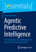 Agentic Predictive Intelligence: Wie KI-Agenten mit Zunftsprognosen bessere Entscheidungen treffen (essentials) (German Edition) 3658515384 Book Cover
