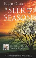 Edgar Cayce a Seer Out of Season: The Life of History's Greatest Psychic 0876046049 Book Cover