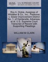 Roy A. Dickie, Assignee of Whitaker & Co., Inc., Petitioner, v. Sewer Improvement District No. 1, of Dardanelle, Arkansas, et al. U.S. Supreme Court Transcript of Record with Supporting Pleadings 1270487507 Book Cover