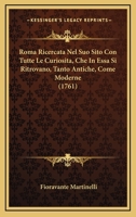 Roma Ricercata Nel Suo Sito Con Tutte Le Curiosita, Che In Essa Si Ritrovano, Tanto Antiche, Come Moderne (1761) 1166173607 Book Cover