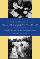 Liberal Christianity and Women's Global Activism: The YWCA of the USA and the Maryknoll Sisters 0813588472 Book Cover