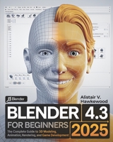 Blender 4.3 For Beginners: The Complete Guide to 3D Modeling, Animation, Rendering, and Game Development for Artists, Designers, and Developers B0DTG94NYX Book Cover