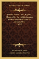 Joannis Meursi Creta, Cyprus, Rhodus, Sive De Nobilissimarum Harum Insularum Rebus Et Antiquitatibus (1675) 1166212653 Book Cover