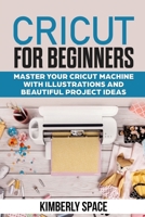 Cricut for Beginners: Master your Cricut Machine with Illustrations and Beautiful Project Ideas B084DFY9Y6 Book Cover