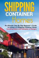 Shipping Container Homes: An Ultimate Step-By-Step Beginner's Guide to Living in a Shipping Container Home Including Ideas and Examples of Designs 1952191424 Book Cover