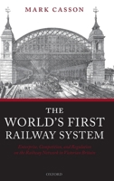 The World's First Railway System: Enterprise, Competition, and Regulation on the Railway Network in Victorian Britain 0199213976 Book Cover