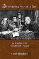 Interpreting Martin Luther: An Introduction to His Life and Thought 1772360341 Book Cover