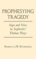 Prophesying Tragedy: Sign and Voice in Sophocles' Theban Plays 0801421322 Book Cover