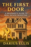 The First Door: A Beginner’s Guide to Real Estate Investing B0FHGRTSDW Book Cover