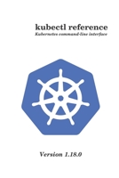 kubectl reference: Kubernetes command-line interface version 1.18.0 B088N615VS Book Cover