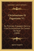 Christianisme Et Paganisme V1: Ou Principes Engagees Dans La Crise Ecclesiastique Du Canton De Vaud (1848) 1168117046 Book Cover