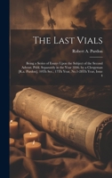 The Last Vials: Being a Series of Essays Upon the Subject of the Second Advent. Publ. Separately in the Year 1846. by a Clergyman [R.a. Purdon]. 10Th Ser.; 17Th Year, No.1-28Th Year, Issue 4 1021322598 Book Cover