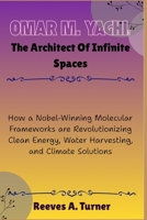 Omar M. Yaghi :The Architect of Infinite Spaces: How a Nobel-Winning Molecular Frameworks are Revolutionizing Clean Energy, Water Harvesting, and Climate Solutions B0FVDG6V4J Book Cover
