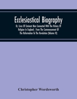 Ecclesiastical Biography: Or, Lives of Eminent Men, Connected with the History of Religion in England: From the Commencement of the Reformation to the Revolution; Volume 4 9354217036 Book Cover