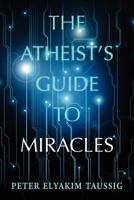 The Atheist's Guide to Miracles 1477615180 Book Cover