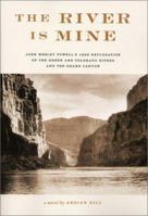 The River Is Mine: John Wesley Powell's 1869 Exploration of the Green and Colorado Rivers and the Grand Canyon 0971660700 Book Cover