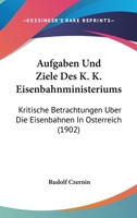 Aufgaben Und Ziele Des K. K. Eisenbahnministeriums: Kritische Betrachtungen �ber Die Eisenbahnen in �sterreich (Classic Reprint) 1168104904 Book Cover