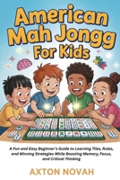 American Mag Jongg for kids: A Fun and Easy Beginner’s Guide to Learning Tiles, Rules, and Winning Strategies While Boosting Memory, Focus, and Critical Thinking B0GXK393W1 Book Cover