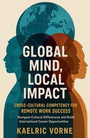 Global Mind, Local Impact- Cross Cultural Competency for Remote Work Success: Navigate Cultural Differences and Build International Career Opportunities B0FLMX9S2V Book Cover