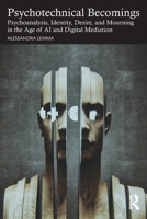 Psychotechnical Becomings: Psychoanalysis, Identity, Desire, and Mourning in the Age of AI and Digital Mediation 1041217749 Book Cover