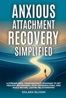 Anxious Attachment Recovery Simplified: A streamlined, compassionate roadmap to set healthy boundaries, stop overanalyzing, and build secure, lasting relationships B0FJ4YFW2Y Book Cover