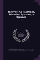 The eve of All-Hallows; or, Adelaide of Tyrconnel; a Romance: 1 137899096X Book Cover