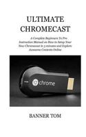 Ultimate Chromecast: A Complete Beginners To Pro Instruction Manual on How to Setup Your New Chromecast in 3 minutes and Explore Awesome Contents Online 1727449622 Book Cover