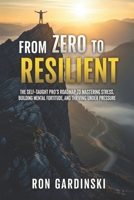 From Zero to Resilient: The Self-Taught Pro's Roadmap to Mastering Stress, Building Mental Fortitude, and Thriving Under Pressure B0FR9ZVNL8 Book Cover