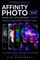 AFFINITY PHOTO 2.6.5 GUIDE DE L'UTILISATEUR 2027: Maîtriser la retouche photo, du niveau débutant au niveau avancé (French Edition) B0HBXQ8BZP Book Cover
