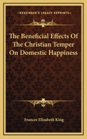 The Beneficial Effects Of The Christian Temper On Domestic Happiness 143268339X Book Cover