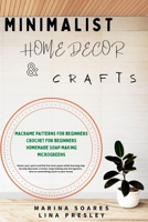 Minimalist Home Decor and Crafts: Restor your Spirit and find the Inner Peace while Learning Step by Step Macrame, Crochet, Soap Making and Microgreens. Give an astonishing touch to your House B08W6QD9YG Book Cover