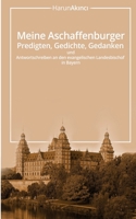Meine Aschaffenburger Predigten, Gedichte, Gedanken Und Antwortschreiben an Den Evangelischen Landesbischof in Bayern 1497301661 Book Cover