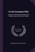 On The Grampian Hills: Grouse And Ptarmigan Shooting, Deer Stalking, Salmon And Trout Fishing, And Other Sketches 1164895869 Book Cover