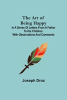 The Art of Being Happy; In a Series of Letters from a Father to His Children: with Observations and Comments 9355890257 Book Cover