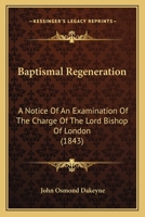 Baptismal Regeneration, a Notice of a an Examination of the Charge of the Lord Bishop of London ... 0353877050 Book Cover