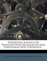 Dissertatio Juridica De Praescriptione Regalium Ad Jura Subditorum Non Pertinente... 1279378115 Book Cover