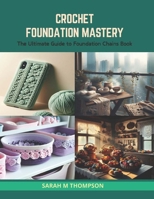 Crochet Foundation Mastery: The Ultimate Guide to Foundation Chains Book B0CS3LQVK7 Book Cover