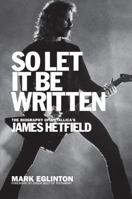 So Let It Be Written: The Biography of Metallica's James Hetfield 1944713190 Book Cover