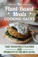 The Plant-Based Meals Cooking Hacks: Take Vegan Meat Flavors And Products To The Next Level B09SP6GN44 Book Cover