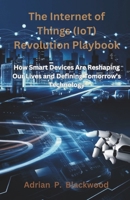 The Internet of Things (IoT) Revolution Playbook: How Smart Devices Are Reshaping Our Lives and Defining Tomorrow’s Technology B0DWHP9TXP Book Cover